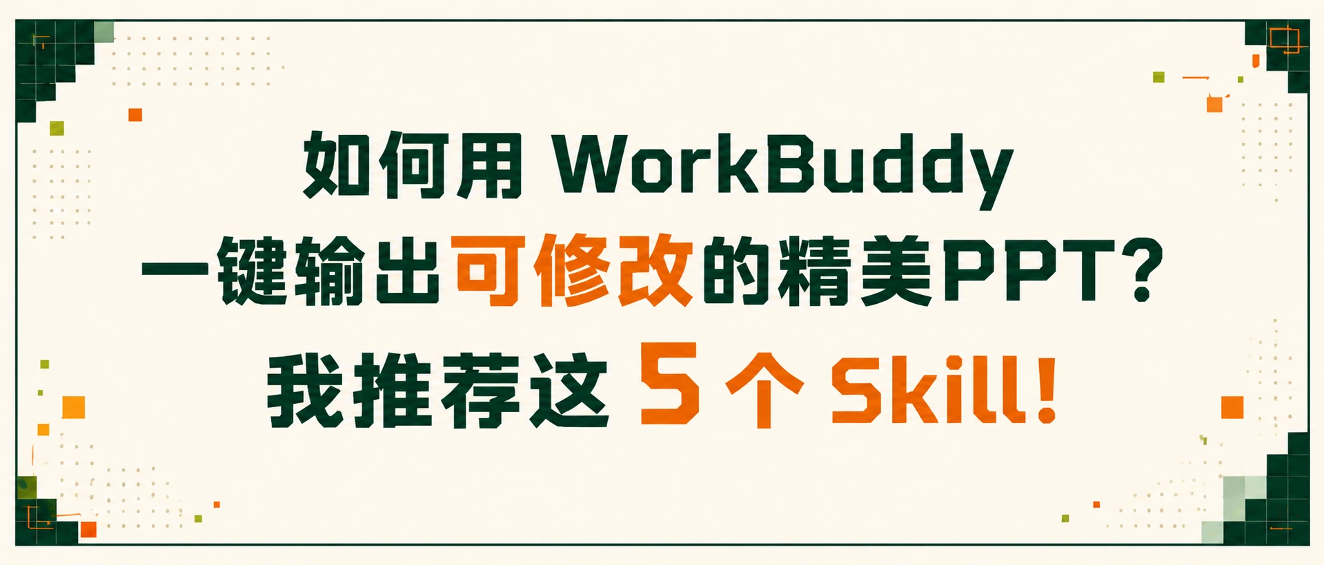 图片为一张宣传图，背景为绿色渐变，边缘有几何图形装饰。图中文字为“如何用 WorkBuddy 一键输出可修改的精美PPT? 我推荐这5个Skill!”。其中“可修改的精美PPT”部分颜色为橙色，“5个”为红色。该图片位于文档开头部分，与上下文紧密相关，上下文在介绍如何用WorkBuddy做出可修改的美观PPT，此图作为标题，引出后续推荐的5个Skill内容。