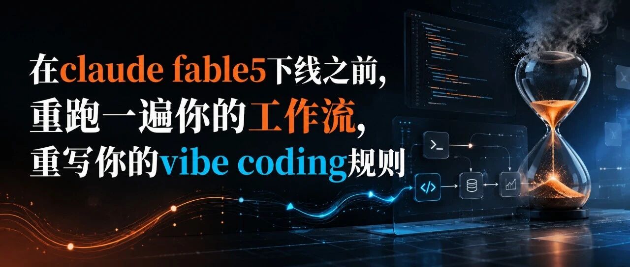 在 Claude fable5 下线前，重跑一遍工作流，重写 vibe coding 规则